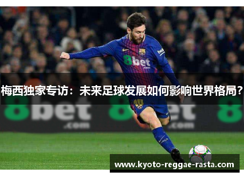 梅西独家专访：未来足球发展如何影响世界格局？