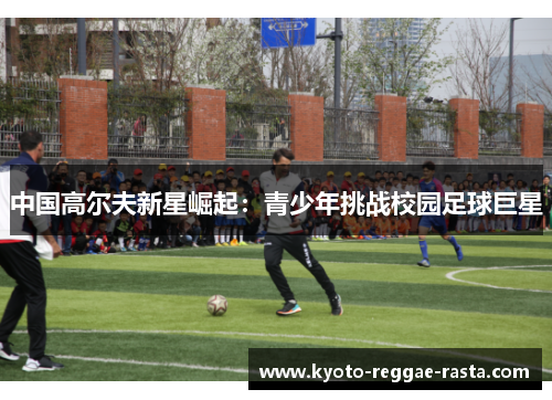 中国高尔夫新星崛起：青少年挑战校园足球巨星