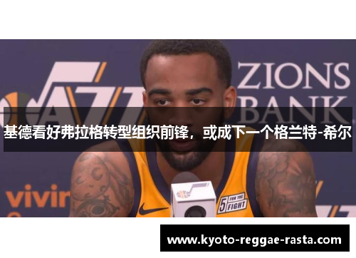 基德看好弗拉格转型组织前锋，或成下一个格兰特-希尔