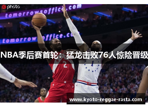 NBA季后赛首轮：猛龙击败76人惊险晋级
